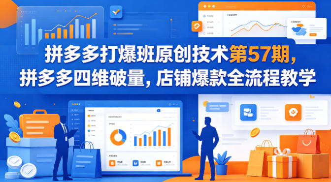 拼多多打爆班原创技术第57期，拼多多四维破量，店铺爆款全流程教学-资源后花园