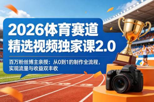 2026体育赛道精选视频独家课2.0，百万粉丝博主亲授：从0到1的制作全流程，实现流量与收益双丰收-资源后花园