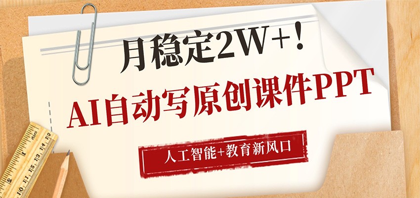 AI自动写原创课件PPT，人工智能+教育新AI风口，月稳定2W+-资源后花园