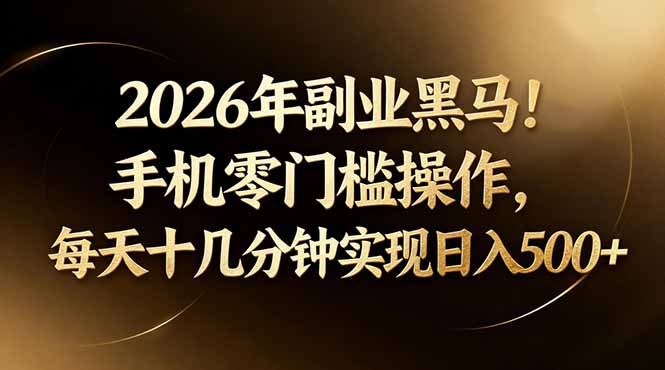 2026年副业黑马！手机零门槛操作，每天十几分钟实现日入500+-资源后花园