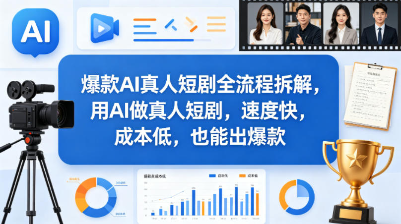 爆款AI真人短剧全流程拆解，用AI做真人短剧，速度快，成本低，也能出爆款-资源后花园