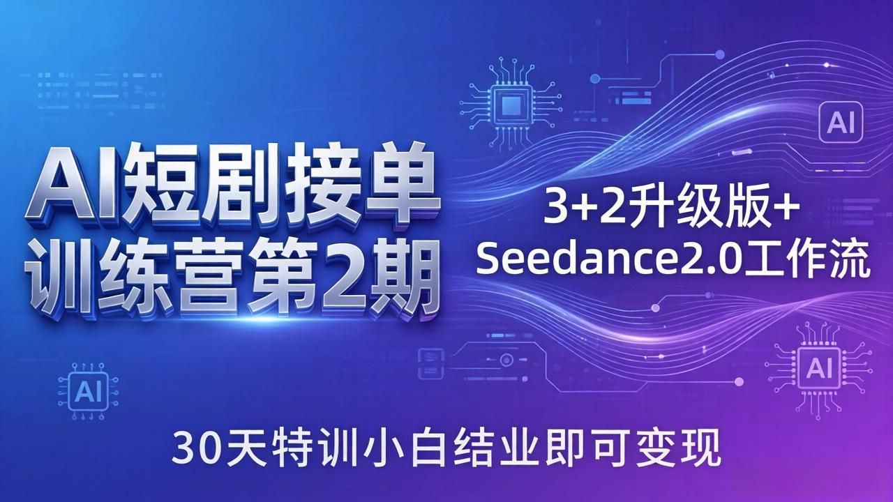 AI短剧接单训练营第2期：3+2升级版+Seedance2.0工作流，30天特训小白结业即可变现-资源后花园