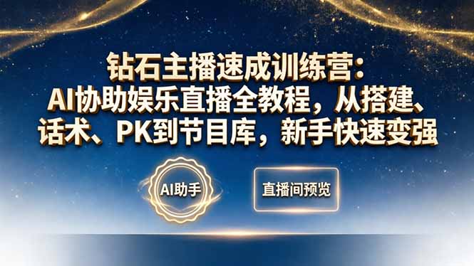钻石主播速成训练营:AI协助娱乐直播全教程,从搭建、话术、PK到节目库,新手快速变强