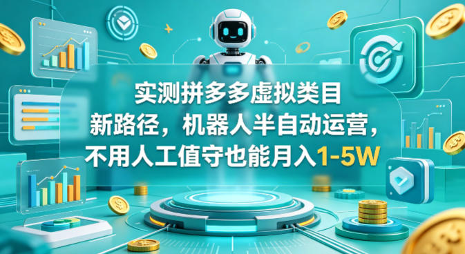 实测拼多多虚拟类目新路径，机器人半自动运营，不用人工值守也能月入1-5W【揭秘】-资源后花园