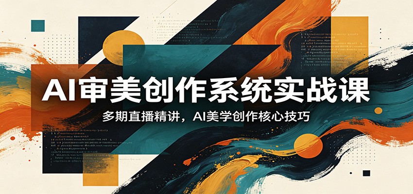 AI审美创作系统实战课，多期直播精讲，AI美学创作核心技巧-资源后花园