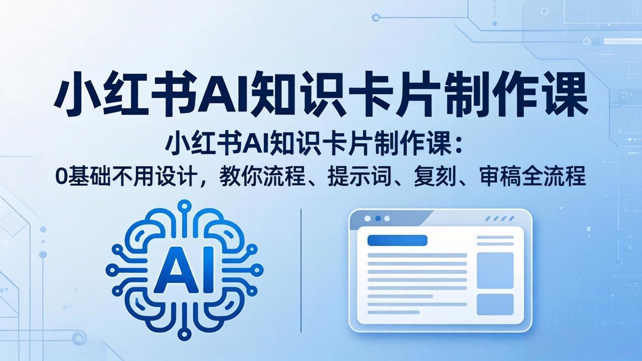 小红书AI知识卡片制作课：0基础不用设计，教你流程、提示词、复刻、审稿全流程-资源后花园