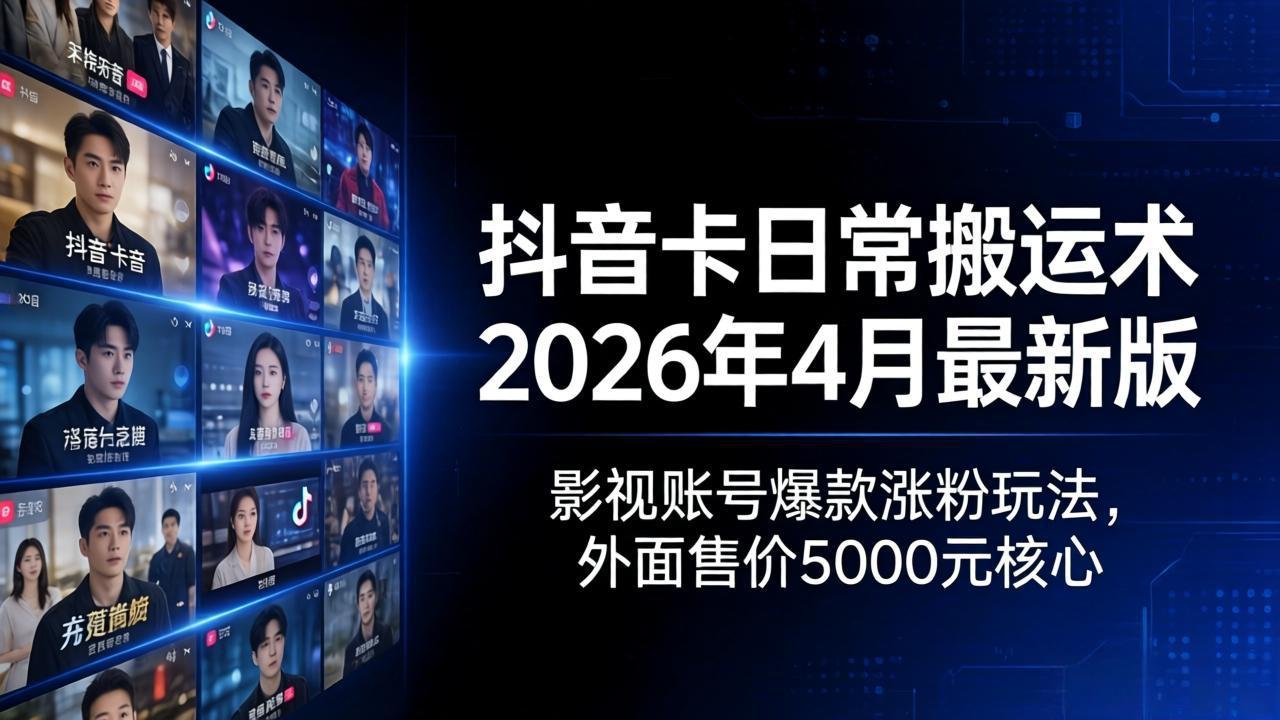 抖音卡日常搬运术2026年4月最新版：影视账号爆款涨粉玩法，外面售价5000元核心-资源后花园