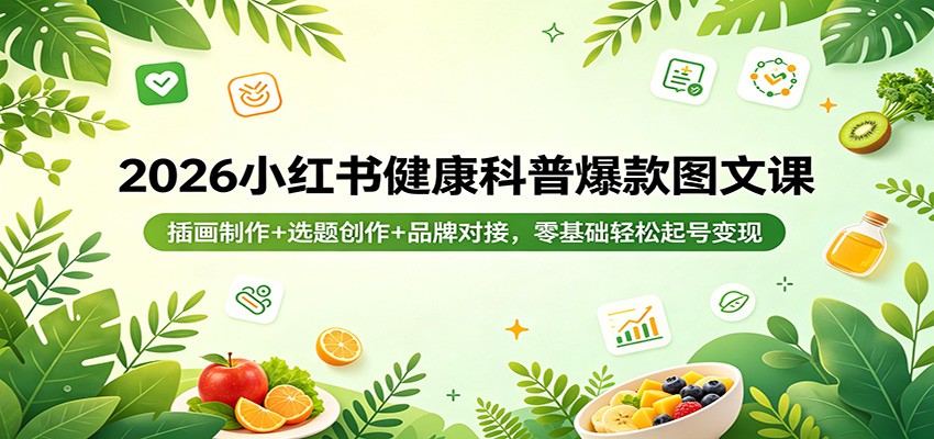 2026小红书健康科普爆款图文课：插画制作+选题创作+品牌对接，零基础轻松起号变现-资源后花园