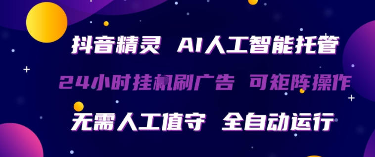 抖音精灵AI人工智能托管，24小时全自动刷广告，无需人工值守，可矩阵操作【揭秘】-资源后花园