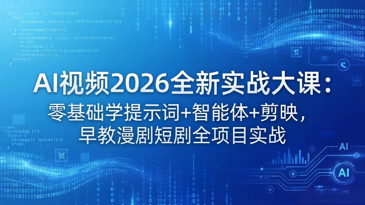 AI视频2026全新实战大课：零基础学提示词+智能体+剪映，早教漫剧短剧全项目实战-资源后花园