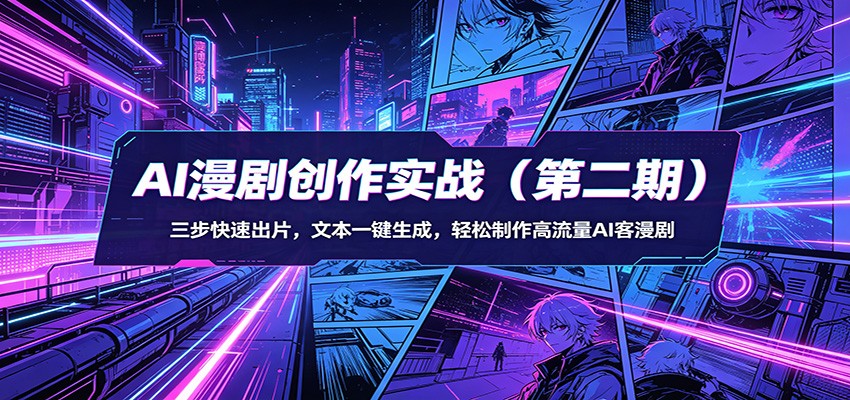 AI漫剧创作实战(第二期)：三步快速出片，文本一键生成，轻松制作高流量AI客漫剧-资源后花园