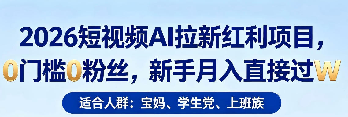 2026短视频AI拉新红利项目，0门槛0粉丝，新手月入直接过1W-资源后花园