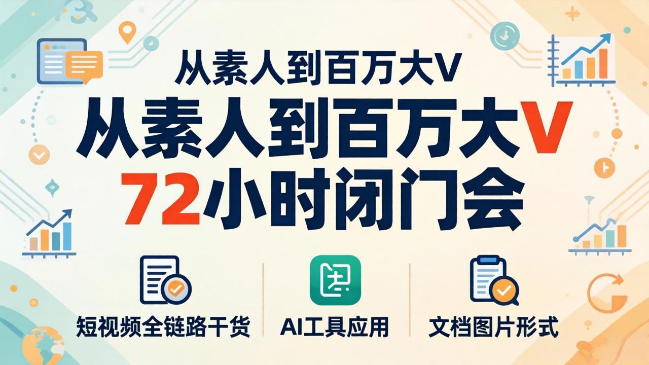 从素人到百万大V 72小时闭门会：短视频全链路干货+AI工具应用，文档图片形式轻松学变现-资源后花园