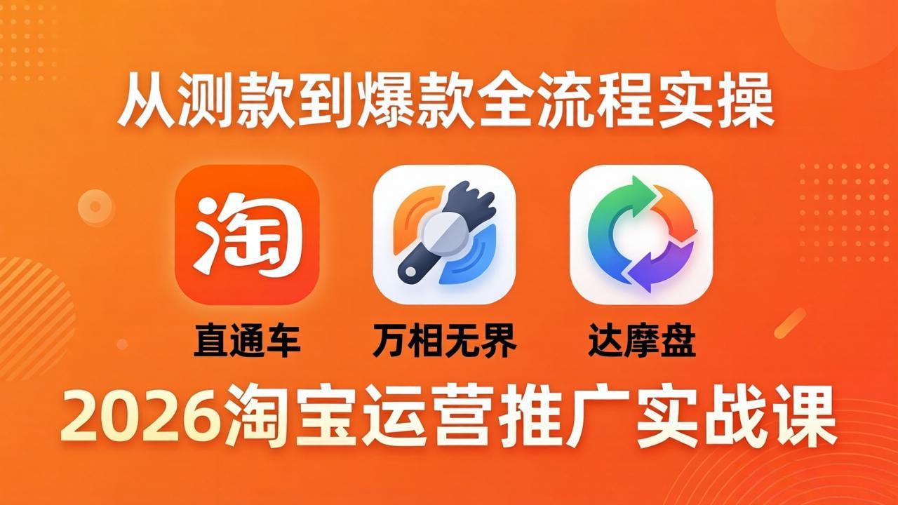 2026淘宝运营推广实战课-更新4月20：直通车 + 万相无界 + 达摩盘，从测款到爆款全流程实操-资源后花园