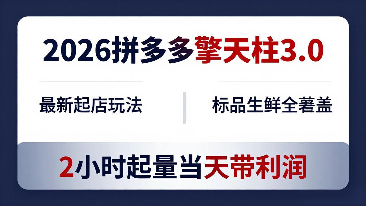 2026拼多多擎天柱 3.0-更新4月20：最新起店玩法，标品生鲜全覆盖，2小时起量当天带利润-资源后花园