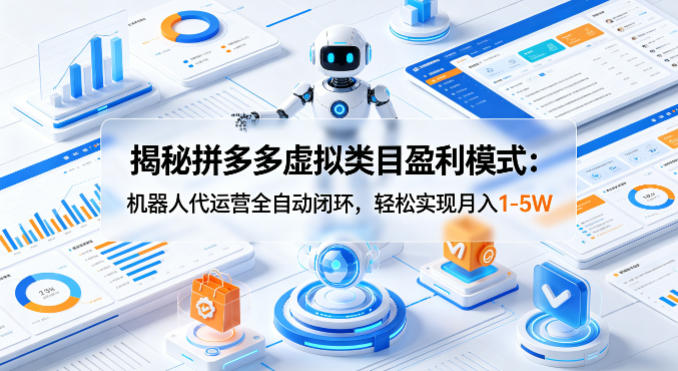 揭秘拼多多虚拟类目盈利模式：机器人代运营全自动闭环，轻松实现月入1-5W-资源后花园