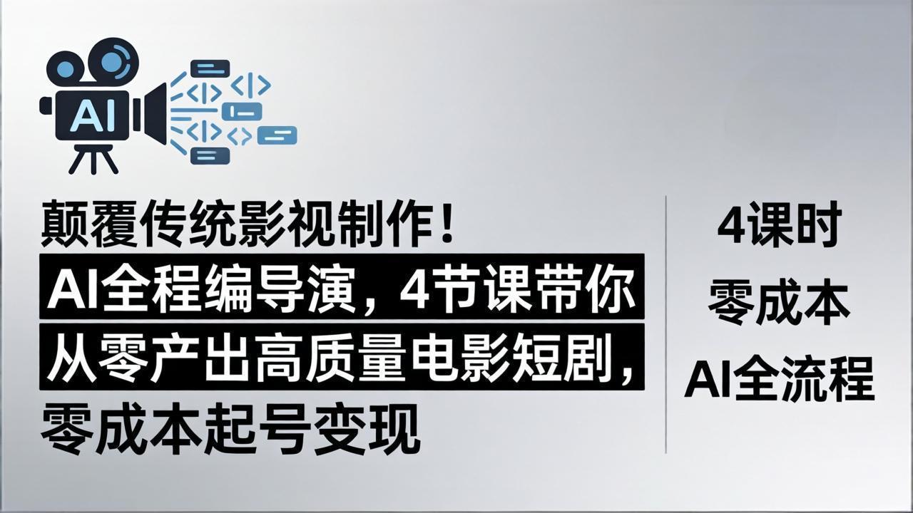 颠覆传统影视制作！AI全程编导演，4节课带你从零产出高质量电影短剧，零成本起号变现-资源后花园