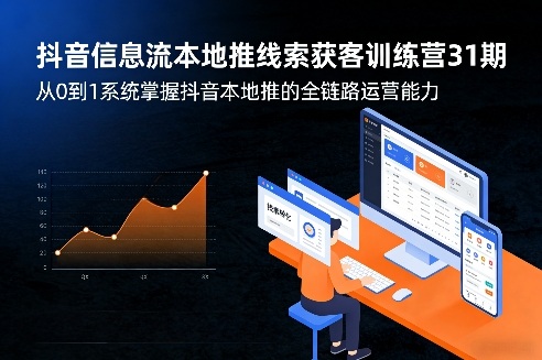 抖音信息流本地推线索获客训练营31期，从0到1系统掌握抖音本地推的全链路运营能力(更新0421)-资源后花园