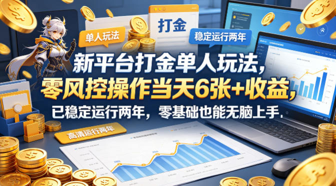 新平台打金单人玩法，零风控操作当天6张+收益，已稳定运行两年，零基础也能无脑上手【揭秘】-资源后花园