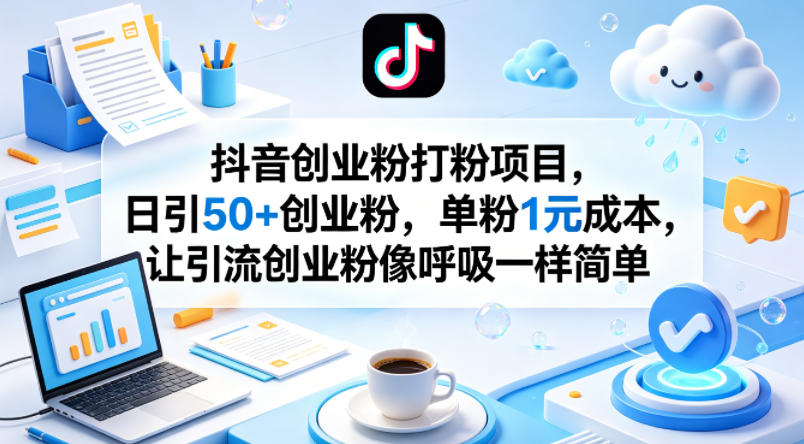 抖音创业粉打粉项目，日引50+创业粉，单粉1元成本，让引流创业粉像呼吸一样简单-资源后花园