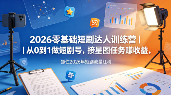 2026零基础短剧达人训练营｜从0到1做短剧号，接星图任务賺收益，抓住2026年短剧流量红利-资源后花园