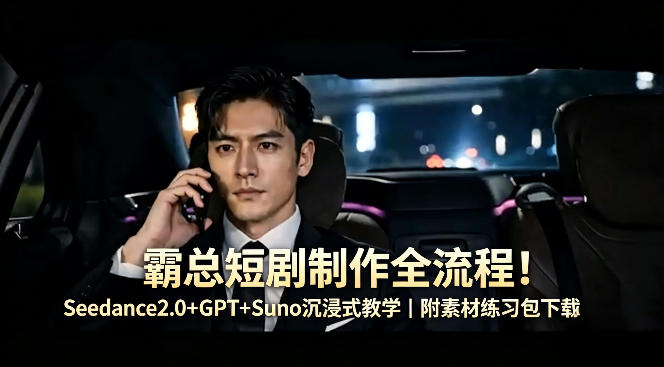 霸总短剧制作全流程！Seedance2.0+GPT+Suno沉浸式教学｜附素材练习包下载-资源后花园