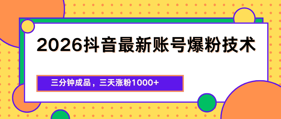 2026抖音最新爆粉技术，三分钟成品，三天涨粉1000+-资源后花园