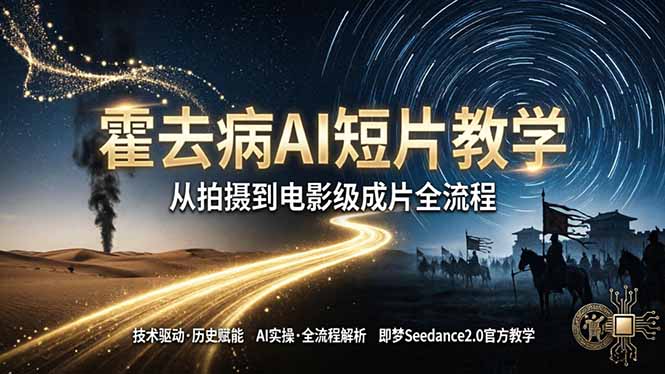 《霍去病》AI短片教学：即梦AI Seedance2.0实操，从拍摄到电影级成片全流程-资源后花园