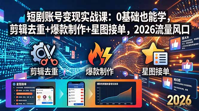 短剧账号变现实战课：0基础也能学，剪辑去重+爆款制作+星图接单，2026流量风口-资源后花园