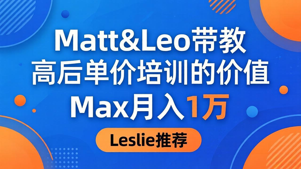 为啥都夸这高客单价培训？Matt&Leo 带教，Max 月入 1 万、Leslie 说最值！-资源后花园