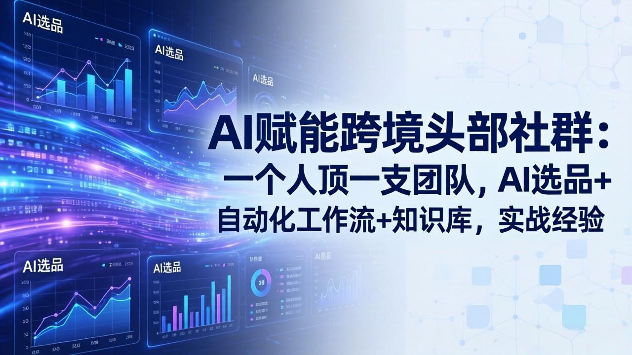 AI赋能跨境头部社群-更新4月23：一个人顶一支团队，AI选品+自动化工作流+知识库，实战经验-资源后花园