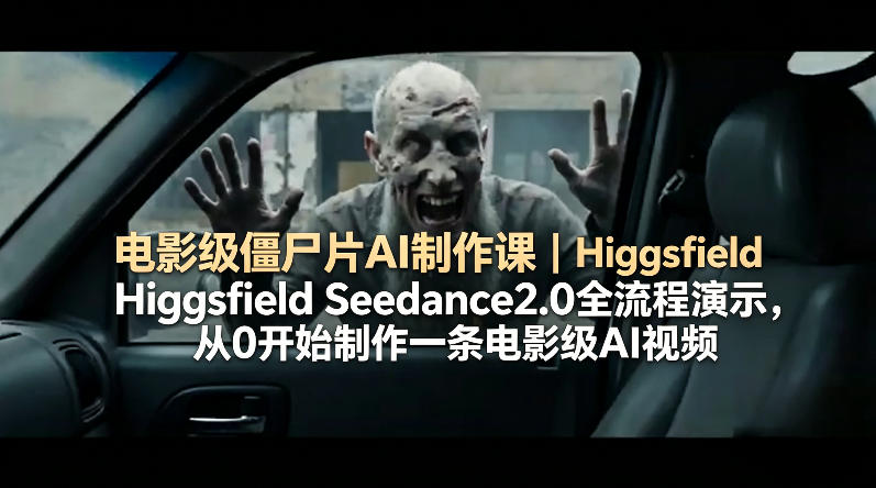 电影级僵尸片AI制作课｜Higgsfield Seedance2.0全流程演示，从0开始制作一条电影级AI视频-资源后花园