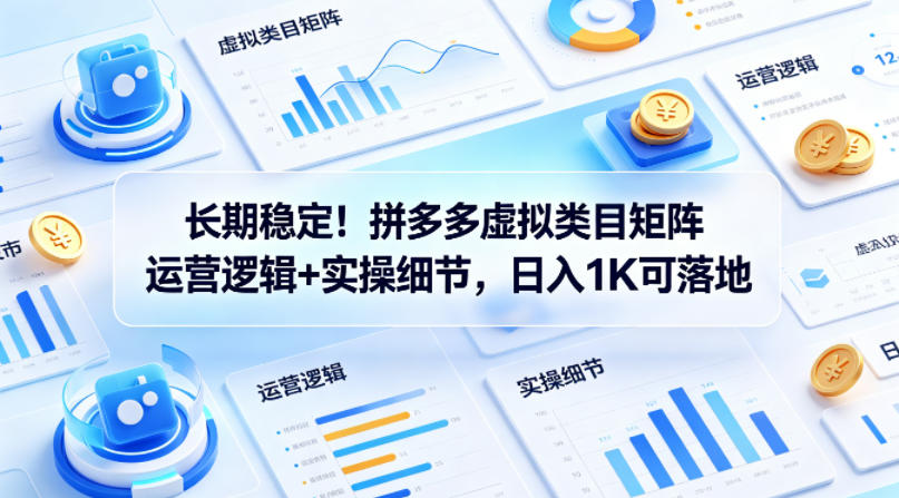长期稳定！拼多多虚拟类目矩阵运营逻辑+实操细节，日入1K可落地【揭秘】-资源后花园