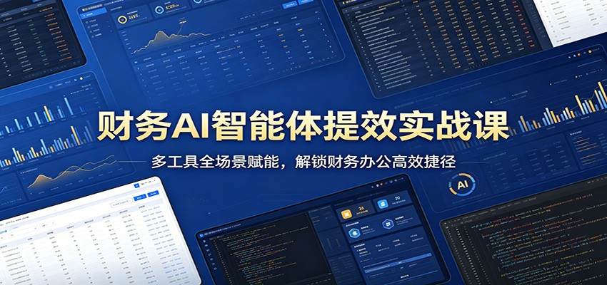 财务AI智能体提效实战课：多工具全场景赋能，解锁财务办公高效捷径-资源后花园