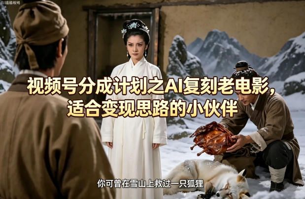 视频号分成计划之AI复刻老电影，适合变现思路的小伙伴-资源后花园