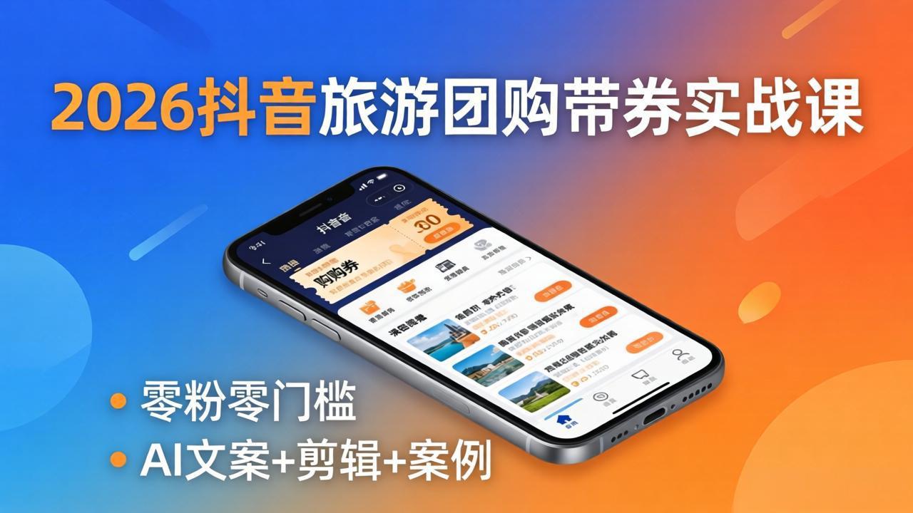 2026抖音旅游团购带券实战课：零粉零门槛，AI文案+剪辑+案例，躺着赚门票佣金-资源后花园