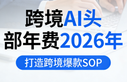跨境AI头部年费2026年，打造跨境爆款SOP(更新4月)-资源后花园