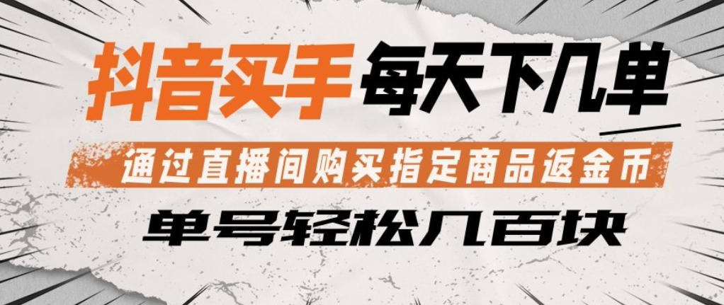 抖音买手通过直播间购买指定商品返金币，每天几单，轻松日入几张【揭秘】-资源后花园