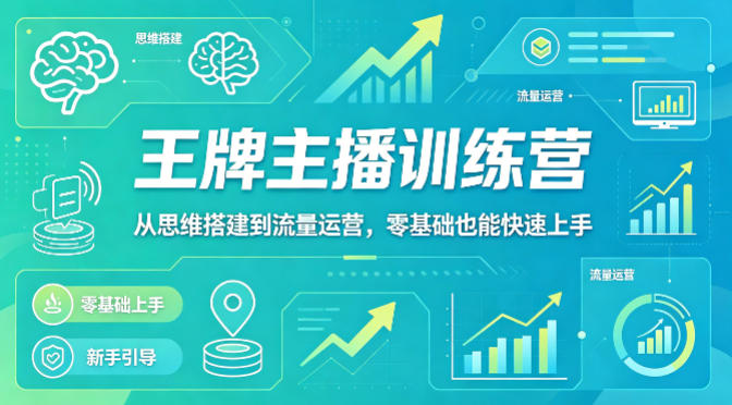 抖音王牌主播训练营，从思维搭建到流量运营，零基础也能快速上手-资源后花园