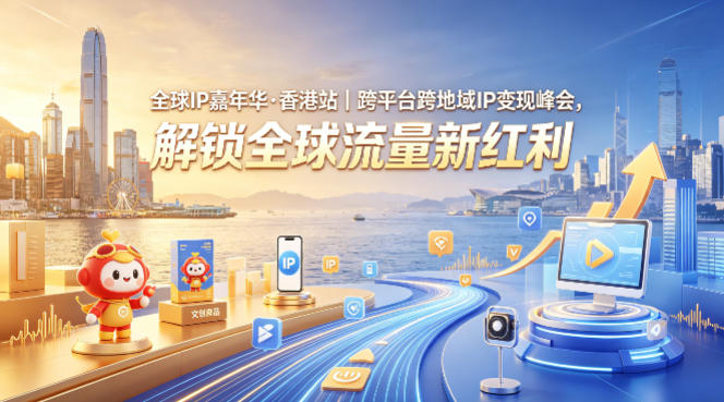 全球IP嘉年华·香港站｜跨平台跨地域IP变现峰会，解锁全球流量新红利-资源后花园