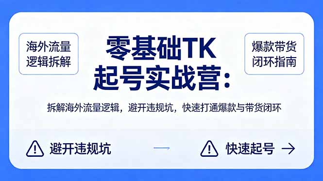 零基础 TK 起号实战营：拆解海外流量逻辑，避开违规坑，快速打通爆款与带货闭环-资源后花园