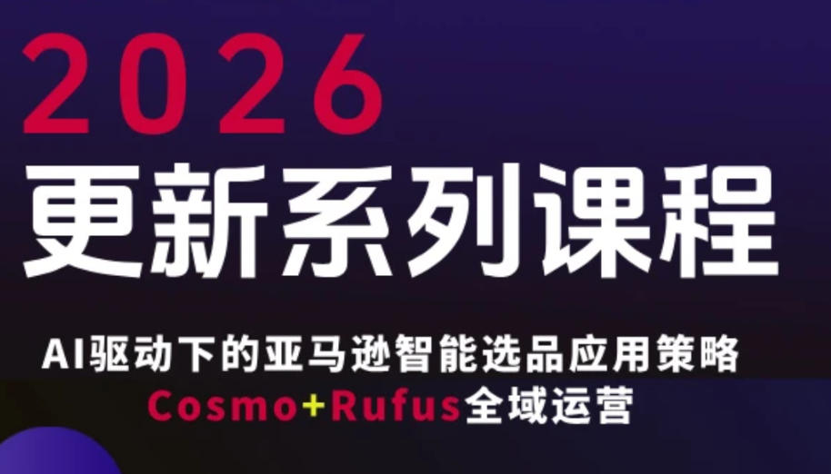 跨境亚马逊FBA系统课程，AI驱动下的亚马逊智能选品应用策略Cosmo+Rufus全域运营(更新26年4月)-资源后花园