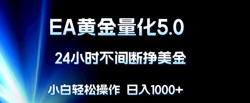 EA黄金量化5.0，24小时不间断挣美金，小白轻松上手，日入1000+-资源后花园