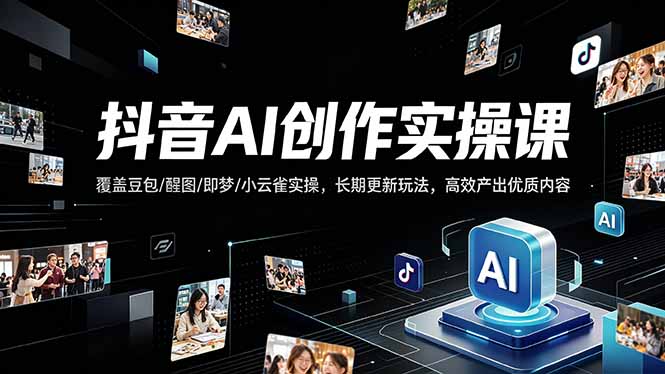 抖音AI创作变现课，覆盖豆包/醒图/即梦/小云雀实操，长期更新玩法，高效产出优质内容-资源后花园