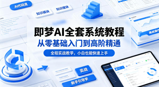 即梦AI全套系统教程，从零基础入门到高阶精通，全程实战教学，小白也能快速上手-资源后花园