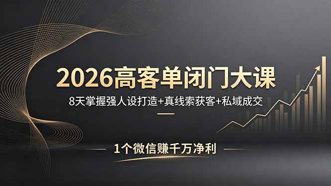 2026高客单闭门大课，8 天掌握强人设打造 + 真线索获客 + 私域成交，1 个微信赚千万净利-资源后花园