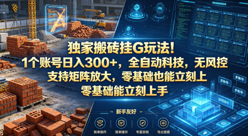 独家搬砖挂G玩法！1个账号日入300+，全自动科技，无风控支持矩阵放大，零基础也能立刻上手【揭秘】-资源后花园