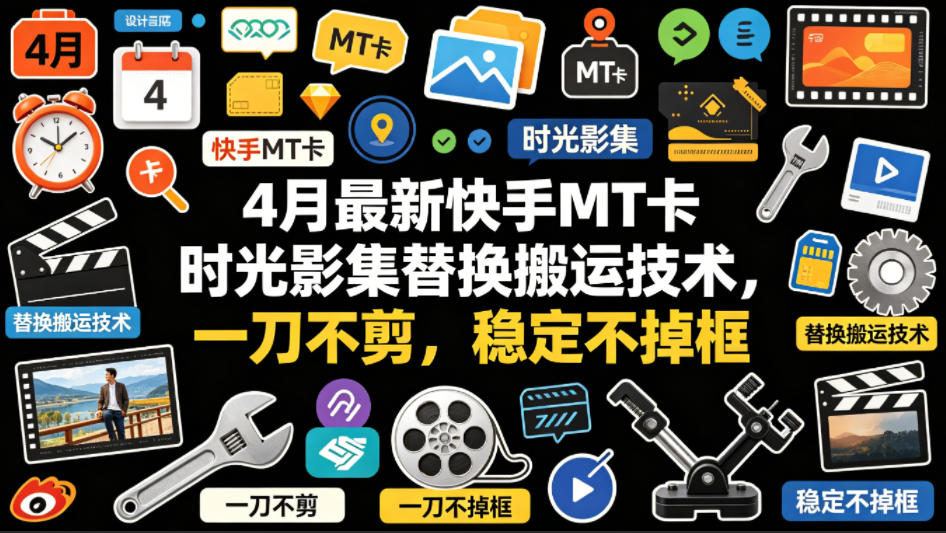 4月最新快手MT卡时光影集替换搬运技术，一刀不剪，稳定不掉框-资源后花园