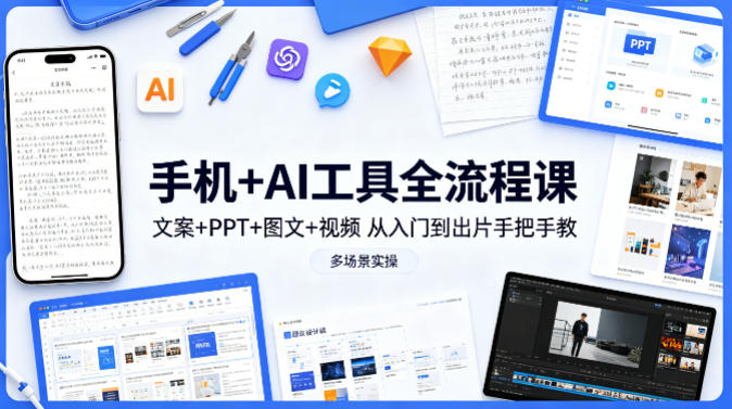手机+AI工具全流程课，文案+PPT+图文+视频，从入门到出片手把手教，多场景实操(更新)-资源后花园