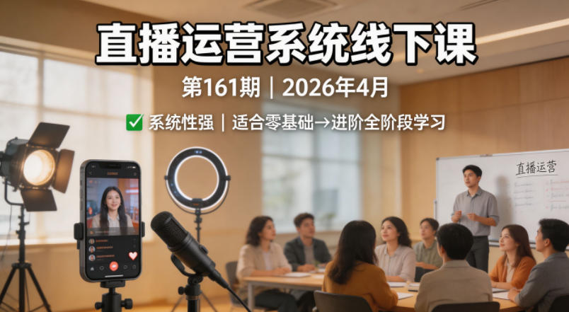 直播运营系统线下课第161期2026年4月，系统性强，适合零基础到进阶学习【录音+文档】-资源后花园